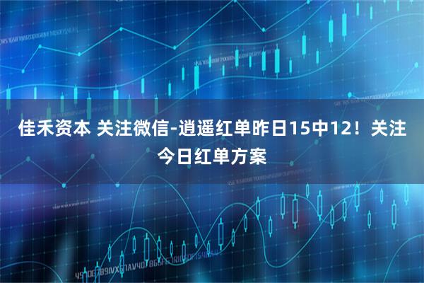 佳禾资本 关注微信-逍遥红单昨日15中12！关注今日红单方案