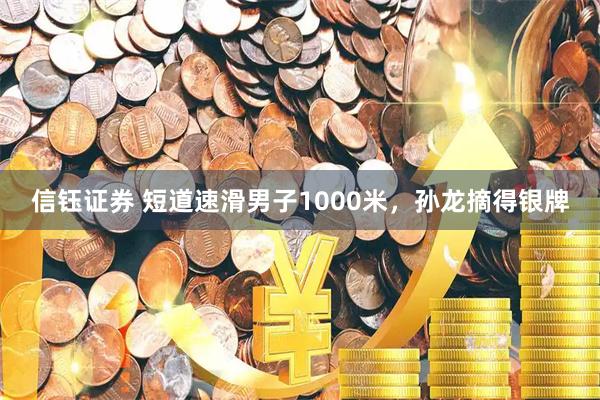 信钰证券 短道速滑男子1000米，孙龙摘得银牌