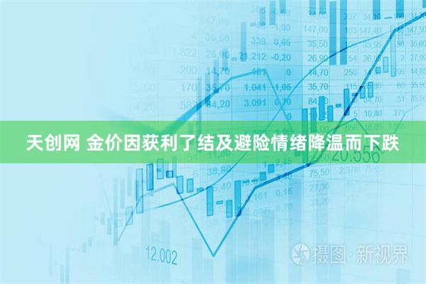 天创网 金价因获利了结及避险情绪降温而下跌