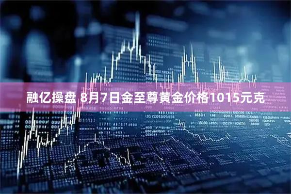融亿操盘 8月7日金至尊黄金价格1015元克