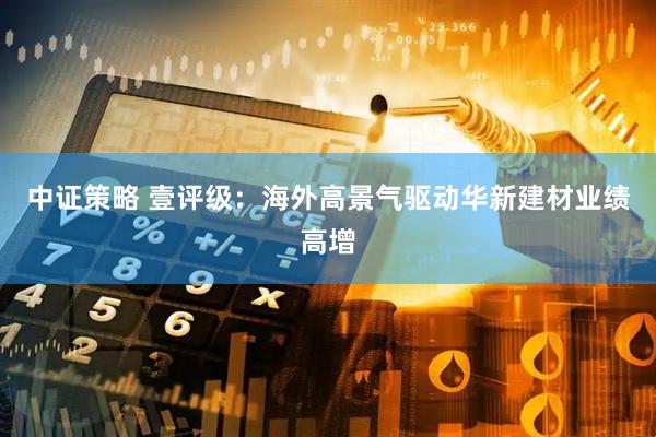 中证策略 壹评级：海外高景气驱动华新建材业绩高增