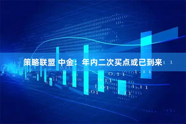 策略联盟 中金：年内二次买点或已到来
