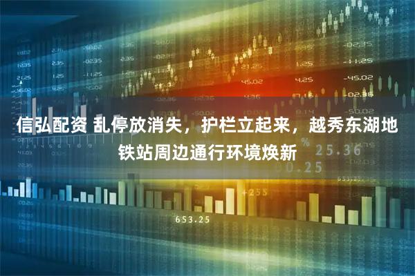 信弘配资 乱停放消失，护栏立起来，越秀东湖地铁站周边通行环境焕新